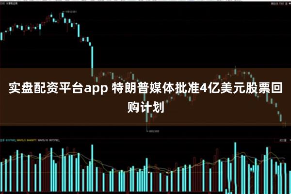 实盘配资平台app 特朗普媒体批准4亿美元股票回购计划