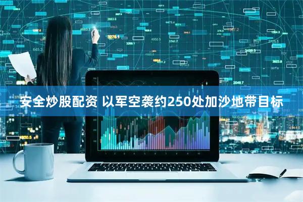 安全炒股配资 以军空袭约250处加沙地带目标