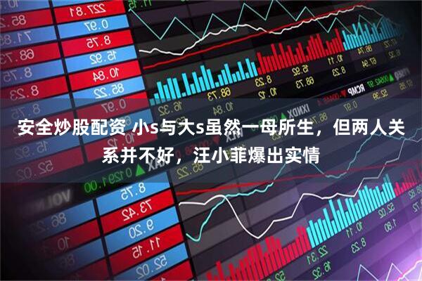 安全炒股配资 小s与大s虽然一母所生，但两人关系并不好，汪小菲爆出实情