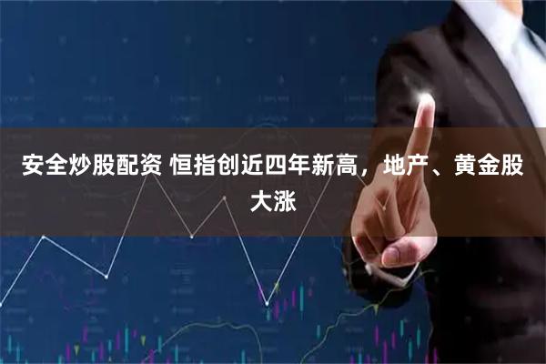 安全炒股配资 恒指创近四年新高，地产、黄金股大涨